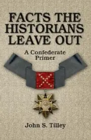 Facts the Historians Leave Out: A Confederate Primer by John S. Tilley
