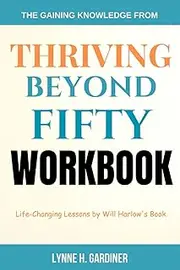 THE GAINING KNOWLEDGE FROM THRIVING BEYOND FIFTY WORKBOOK: Life-Changing Lessons by Will Harlow's Book