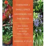 CONTAINER AND SMALL-SPACE GARDENING FOR THE SOUTH: HOW TO GROW FLOWERS AND FOOD NO MATTER WHERE YOU LIVE