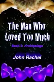 THE MAN WHO LOVED TOO MUCH - BOOK 1: ARCHIPELAGO (THE MAN By John Rachel **NEW**