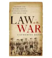 Law in War Freedom & Restriction in Australia during the Great War New Book