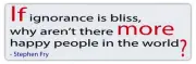 Bumper Stickers - If Ignorance Bliss, Why Not More Happy People? - Stephen Fry