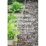 RAISED BED GARDENING FOR BEGINNERS: DISCOVER HOW TO BUILD AN ORGANIC, HEALTHY, AND LUSH GARDEN