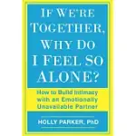 IF WE’RE TOGETHER, WHY DO I FEEL SO ALONE?: HOW TO BUILD INTIMACY WITH AN EMOTIONALLY UNAVAILABLE PARTNER