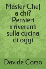 Master Chef a chi? Pensieri irriverenti sulla cucina di oggi by Davide Corso Pap