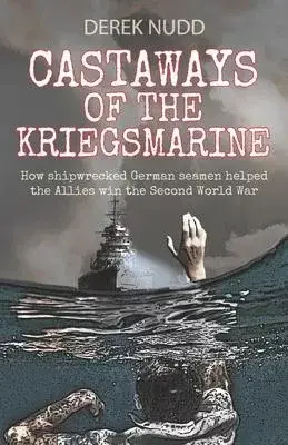 Castaways of the Kriegsmarine: How shipwrecked German seamen helped the Allies win the Second World War