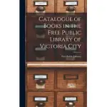 CATALOGUE OF BOOKS IN THE FREE PUBLIC LIBRARY OF VICTORIA CITY [MICROFORM]