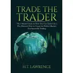 TRADE THE TRADER: THE ULTIMATE GUIDE ON HOW YOU CAN TRADE LIKE A PRO, DISCOVER HOW TO CREATE THE PERFECT MINDSET FOR SUCCESSFUL TRADING