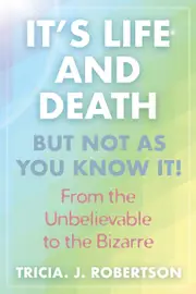 "Its Life And Death, But Not As You Know It!: From the Unbelievable to the Bizarre " - Tricia J. Robertson