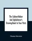The Cabinet-Maker And Upholsterer'S Drawing-Book In Four Parts by Thomas Sherato