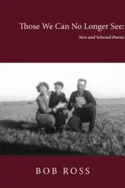 Those We Can No Longer See: New and Selected Poems by Bob Ross: New