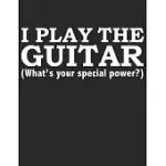 I PLAY THE GUITAR WHAT’’S YOUR SPECIAL POWER GUITAR TABS TABLATURE GUITARIST GUITAR PLAYER NOTEBOOK: GUITAR TABS MUSICAL NOTEBOOK FOR COMPOSING YOUR MU