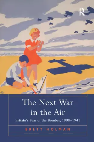 The Next War in the Air: Britain’s Fear of the Bomber, 1908 1941