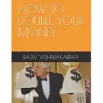 HOW TO DOUBLE YOUR MONEY