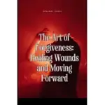 THE ART OF FORGIVENESS: HEALING WOUNDS AND MOVING FORWARD
