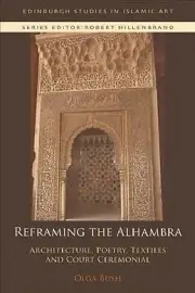 Reframing the Alhambra : Architecture, Poetry, Textiles and Court Ceremonial,...