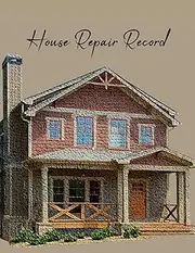 House Repair Record: Home Maintenance Logbook- Keeping Track of Maintenance, Repairs, and Improvement.
