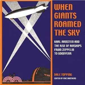 When Giants Roamed the Sky ─ Karl Arnstein and the Rise of Airships from Zeppelin to Goodyear