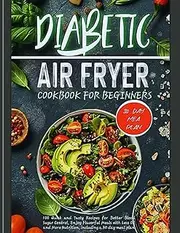 DIABETIC AIR-FRYER COOKBOOK FOR BEGINNERS 2025: 100 Quick and Tasty Recipes for Better Blood Sugar Control, Enjoy Flavorful Meals with Less Oil and More Nutrition, including a 30-day meal plan (B&W)