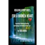 HEALING SCRIPTURES FOR A BROKEN HEART: EXPERIENCE EMOTIONAL HEALING AND HEALING THE WOUNDS OF THE PAST