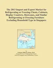 The 2013 Import and Export Market for Refrigerating or Freezing Chests, Cabinets, Display Counters, Showcases, and Similar Refrigerating or Freezing Furniture Excluding Household Type in Singapore
