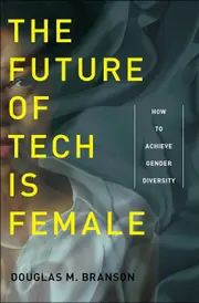 The Future of Tech Is Female: How to Achieve Gender Diversity - Douglas M. Branson