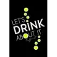 Let’’s Drink About It - Lined Journal: The go-to notebook for keeping tabs on topics that are more exciting over a cup of coffee or a couple of drinks