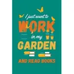 I JUST WANT TO WORK IN MY GARDEN AND READ BOOKS: GARDENING JOURNAL, GARDEN LOVER NOTEBOOK, GIFT FOR GARDENER, BIRTHDAY PRESENT FOR PLANTS LOVERS