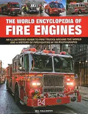 Fire Engines The World Encyclopedia of: An illustrated guide to fire trucks around the world and a history of firefighting in 700 photographs