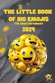 The Little Book of Big Emojis 2024: Your Ultimate Guide to Navigating the Digital Language of Emotions