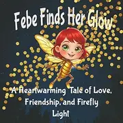 Febe Finds Her Glow: A Heartwarming Tale of Love, Friendship, and Firefly Light