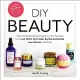DIY Beauty: Easy, All-natural Recipes Based on Your Favorites from Lush, Kiehl’s, Burt’s Bees, Bumble and Bumble, Laura Mercier,