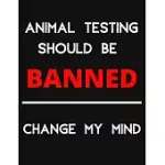 ANIMAL TESTING SHOULD BE BANNED - CHANGE MY MIND: CHANGE MY MIND ANTI ANIMAL TESTING DEBATE NOTEBOOK/ NOTEPAD/ JOURNAL/ DIARY FOR DEBATERS, SUPPORTERS