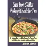 CAST IRON SKILLET WEEKNIGHT MEALS FOR TWO: 56 DELICIOUS CAST IRON SKILLET RECIPES FOR POULTRY, PORK, BEEF & OTHER MEAT, VEGETABL