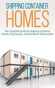 Shipping Container Homes: The complete guide to shipping container homes, tiny houses, and container home plans!