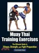 Muay Thai Training Exercises ─ The Ultimate Guide to Fitness, Strength, and Fight Preparation