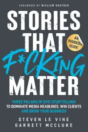 Stories That F*cking Matter: Three Pillars Of Epic Storytelling To Dominate Media Headlines, Win Clients And Grow Your Business - Steven Le Vine