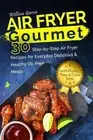 Air Fryer Gourmet 30 Step-by-Step Air Fryer Recipes for Everyday Delicious & Hea