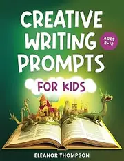 Creative Writing Prompts for Kids Ages 8-12: An exciting workbook filled with imaginative story starters, engaging questions, and invaluable tips ... for hours of screen-free learning and fun.