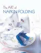 The Art of Napkin Folding ― Includes 20 Step-by-step Napkin Folds Plus Finishing Touches for the Perfect Table Setting