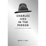 CHARLES IVES IN THE MIRROR: AMERICAN HISTORIES OF AN ICONIC COMPOSER