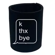 K Thx Bye - Funny Novelty Stubby Holder
