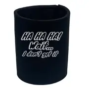 Ha Ha Ha Wait Dont Get It - Funny Novelty Stubby Holder