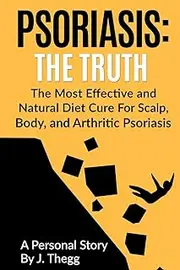 Psoriasis: The Truth: The Most Effective and Natural Diet Cure for Scalp, Body, and Arthritic Psoriasis: 1