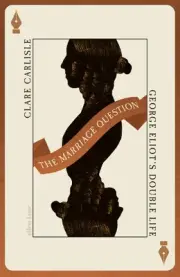 The Marriage Question: George Eliot's Double Life by Clare Carlisle Hardcover Bo