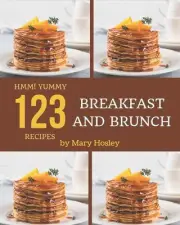 Hmm! 123 Yummy Breakfast and Brunch Recipes: Let's Get Started with The Best Yum