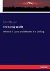 The Living World: Whence it Came and Whither it is Drifting by Herbert William C