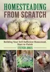 Homesteading From Scratch: Building Your Self-Sufficient Homestead, Start to Fin