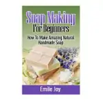 SOAP MAKING FOR BEGINNERS: HOW TO MAKE AMAZING NATURAL HANDMADE SOAP