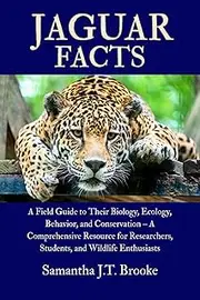 JAGUAR FACTS: A Field Guide to Their Biology, Ecology, Behavior, and Conservation – A Comprehensive Resource for Researchers, Students, and Wildlife Enthusiasts